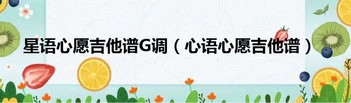星语心愿吉他谱G调（心语心愿吉他谱）