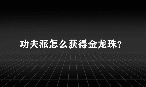 功夫派怎么获得金龙珠？
