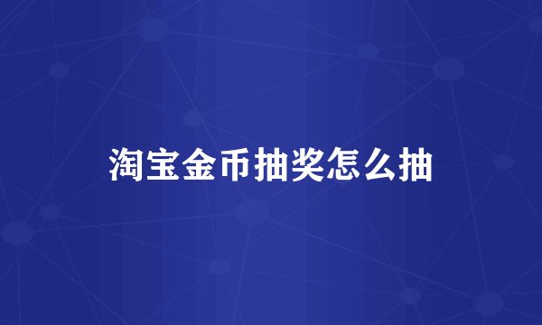 淘宝金币抽奖怎么抽