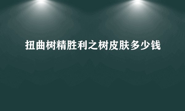 扭曲树精胜利之树皮肤多少钱