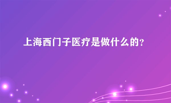 上海西门子医疗是做什么的？