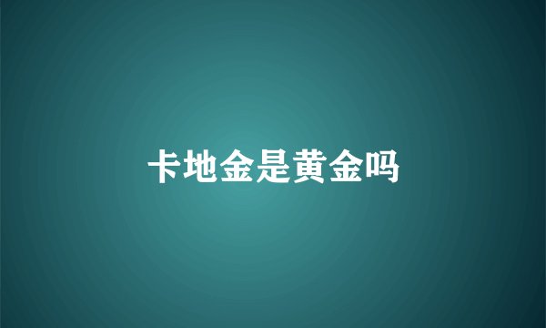 卡地金是黄金吗