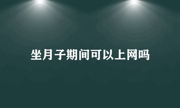坐月子期间可以上网吗
