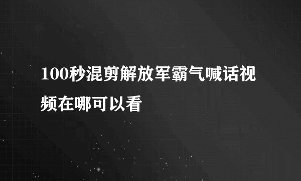 100秒混剪解放军霸气喊话视频在哪可以看