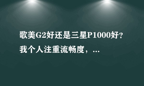 歌美G2好还是三星P1000好？我个人注重流畅度，游戏其次。