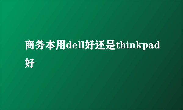 商务本用dell好还是thinkpad好