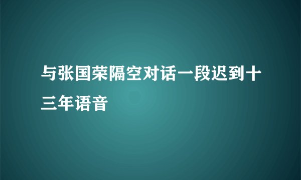 与张国荣隔空对话一段迟到十三年语音