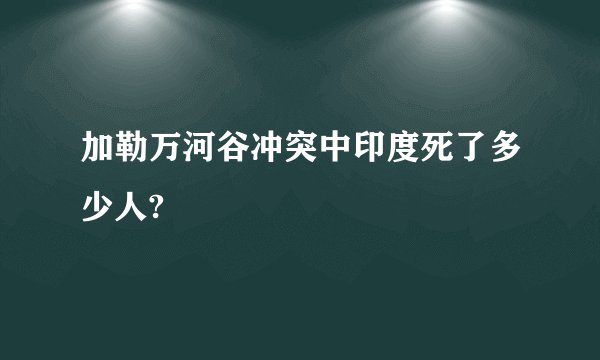 加勒万河谷冲突中印度死了多少人?