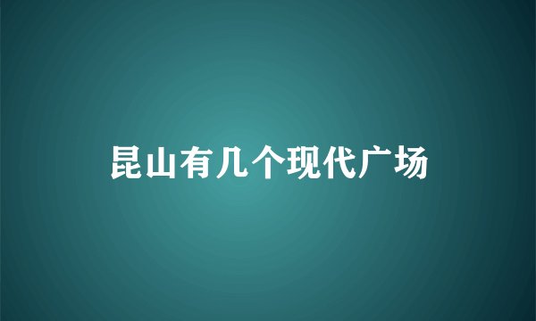 昆山有几个现代广场