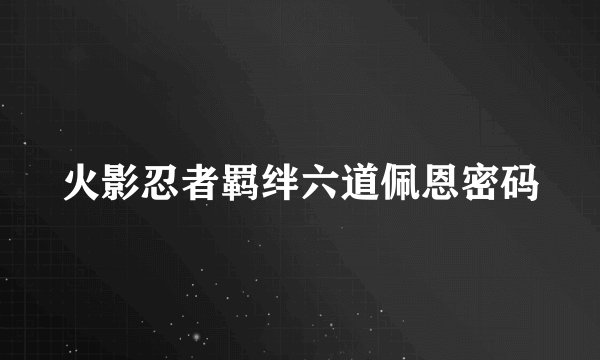 火影忍者羁绊六道佩恩密码