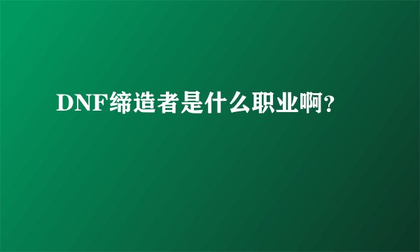 DNF缔造者是什么职业啊？