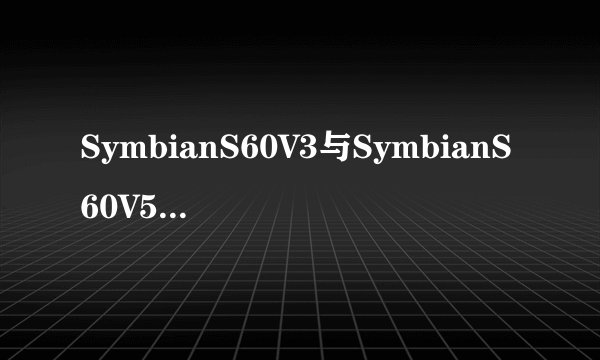 SymbianS60V3与SymbianS60V5的区别？