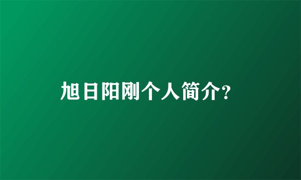 旭日阳刚个人简介？