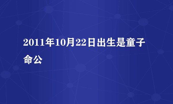 2011年10月22日出生是童子命公