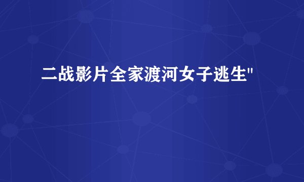 二战影片全家渡河女子逃生