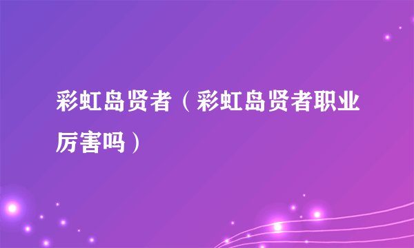 彩虹岛贤者（彩虹岛贤者职业厉害吗）