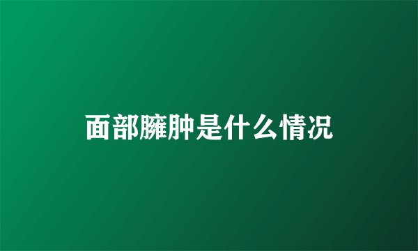 面部臃肿是什么情况