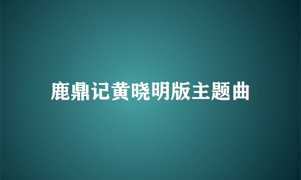 鹿鼎记黄晓明版主题曲