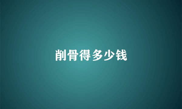 削骨得多少钱