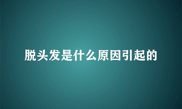 脱头发是什么原因引起的