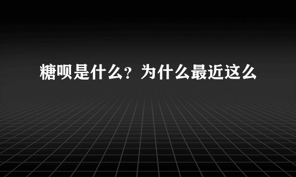 糖呗是什么？为什么最近这么