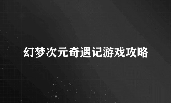 幻梦次元奇遇记游戏攻略
