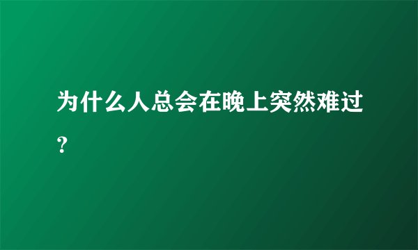 为什么人总会在晚上突然难过？