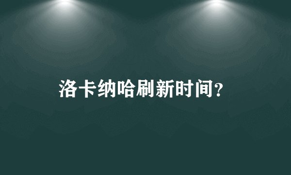 洛卡纳哈刷新时间？