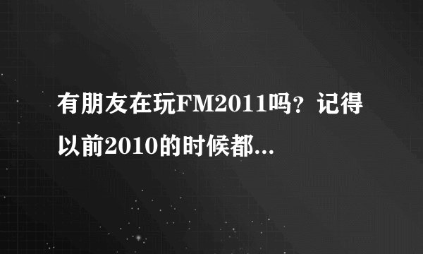 有朋友在玩FM2011吗？记得以前2010的时候都能直接看到球员的CA,PA。为什么现在看不了？是要下什么补丁吗？