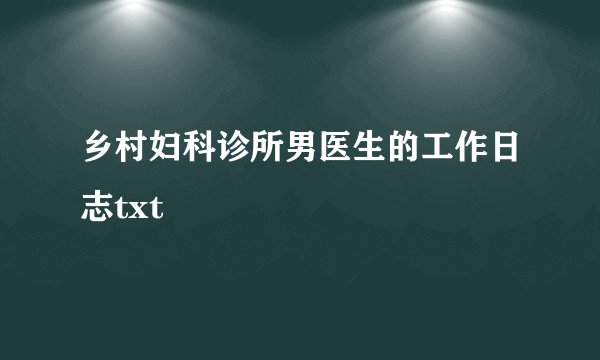 乡村妇科诊所男医生的工作日志txt