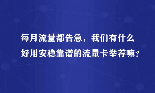 每月流量都告急，我们有什么好用安稳靠谱的流量卡举荐嘛？