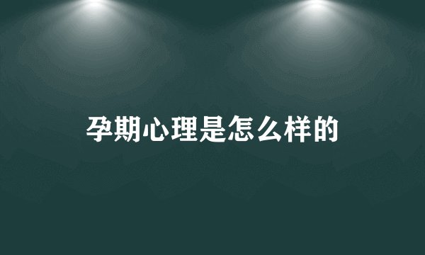 孕期心理是怎么样的