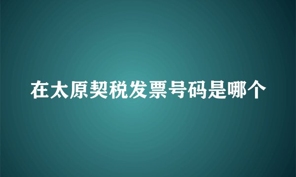 在太原契税发票号码是哪个