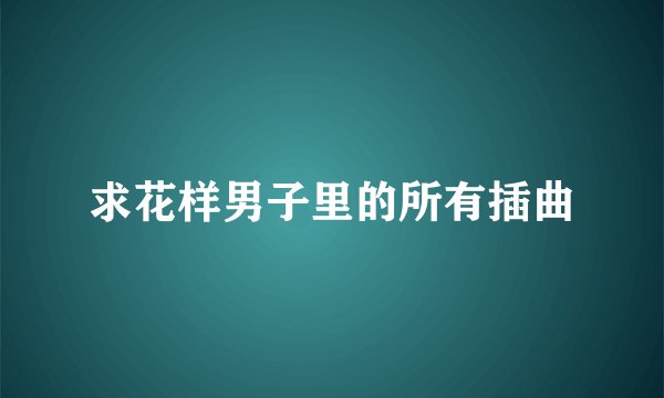 求花样男子里的所有插曲