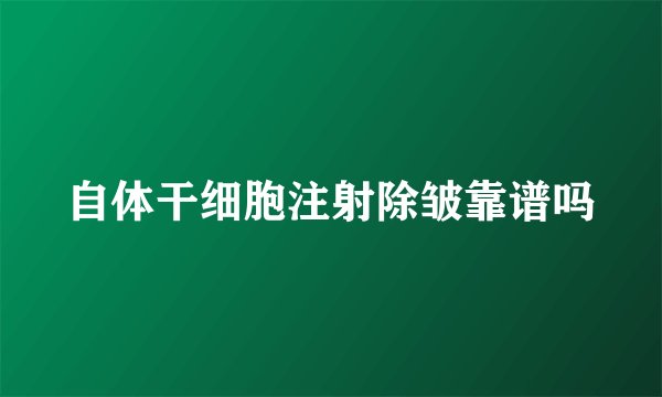 自体干细胞注射除皱靠谱吗