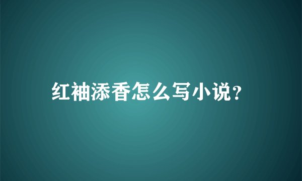 红袖添香怎么写小说？