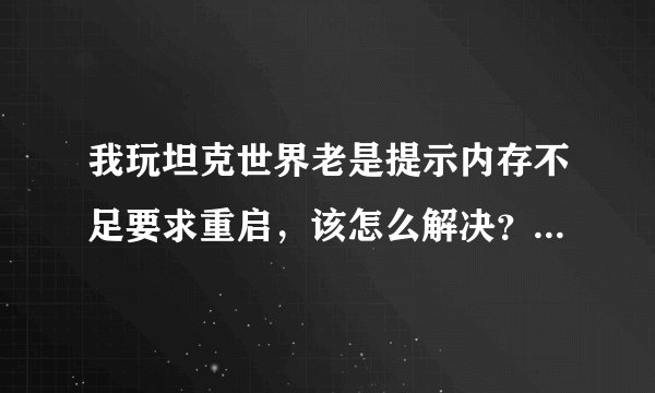 我玩坦克世界老是提示内存不足要求重启，该怎么解决？难道还要买一个内存？