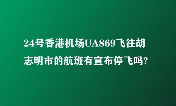 24号香港机场UA869飞往胡志明市的航班有宣布停飞吗?