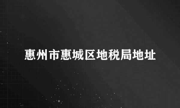 惠州市惠城区地税局地址