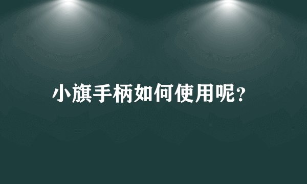小旗手柄如何使用呢？