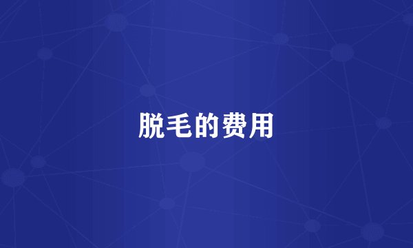 脱毛的费用