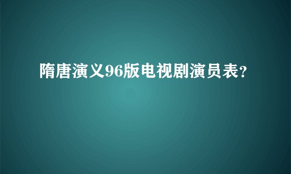 隋唐演义96版电视剧演员表？