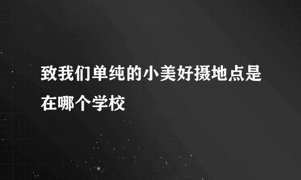致我们单纯的小美好摄地点是在哪个学校