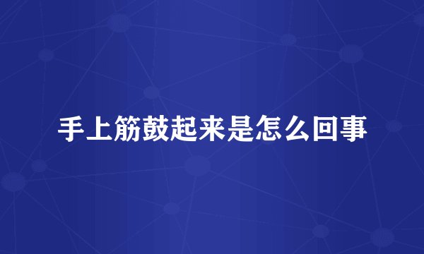 手上筋鼓起来是怎么回事