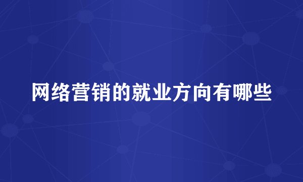 网络营销的就业方向有哪些