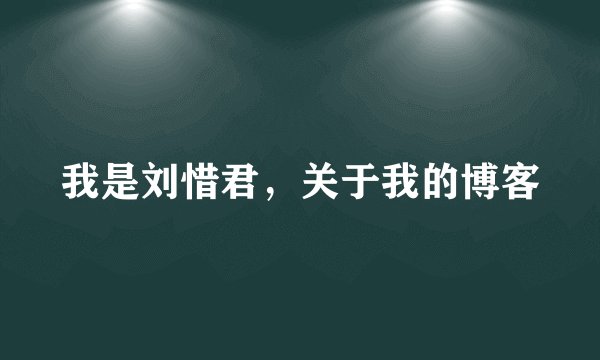 我是刘惜君，关于我的博客