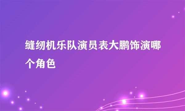 缝纫机乐队演员表大鹏饰演哪个角色
