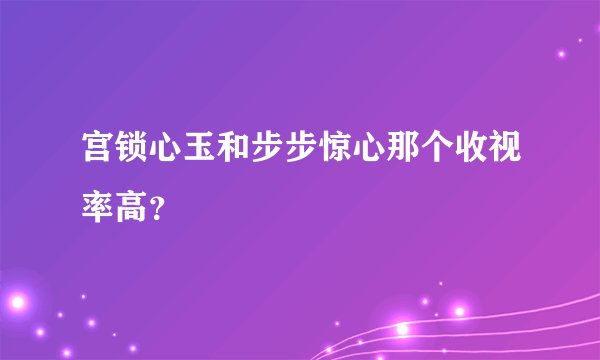 宫锁心玉和步步惊心那个收视率高？