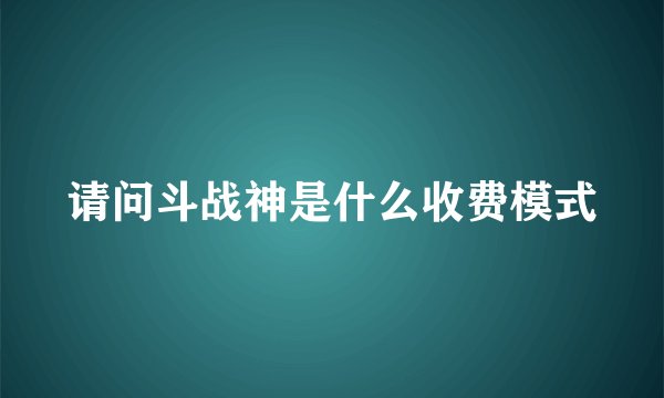 请问斗战神是什么收费模式