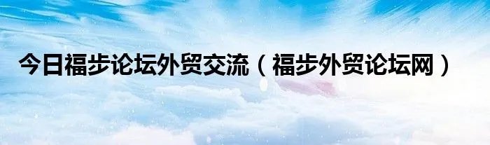 今日福步论坛外贸交流(福步外贸论坛网)